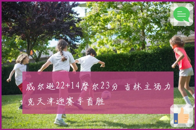 威尔逊22+14摩尔23分 吉林主场力克天津迎赛季首胜
