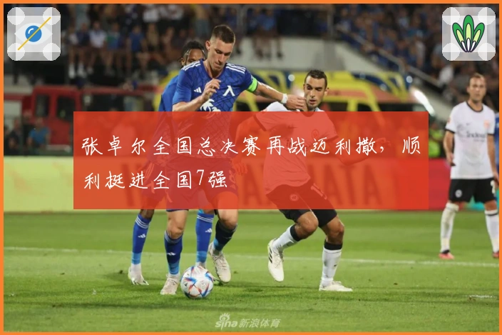 张卓尔全国总决赛再战迈利撒，顺利挺进全国7强