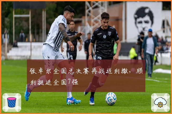 张卓尔全国总决赛再战迈利撒，顺利挺进全国7强