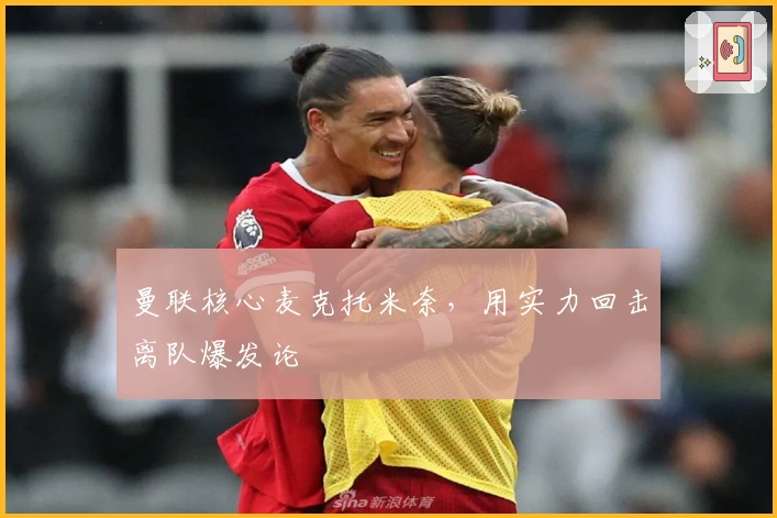 曼联核心麦克托米奈，用实力回击离队爆发论