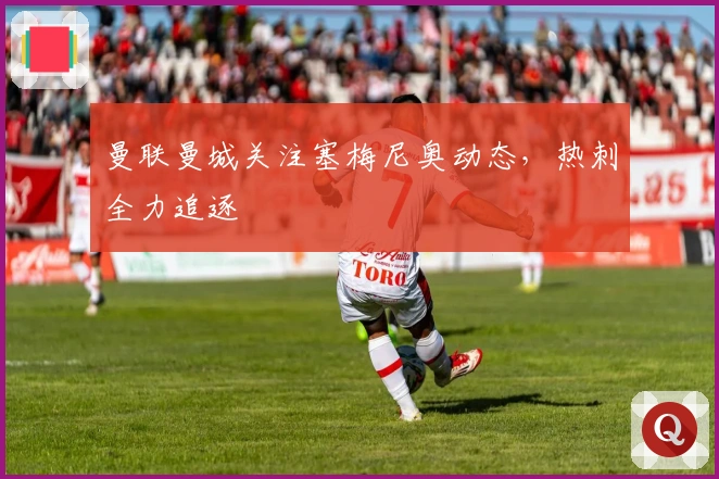 曼联曼城关注塞梅尼奥动态，热刺全力追逐