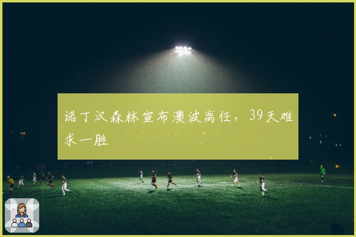 诺丁汉森林宣布澳波离任，39天难求一胜