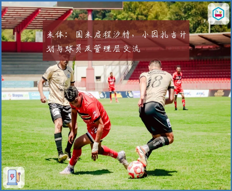 米体：国米启程沙特，小因扎吉计划与球员及管理层交流