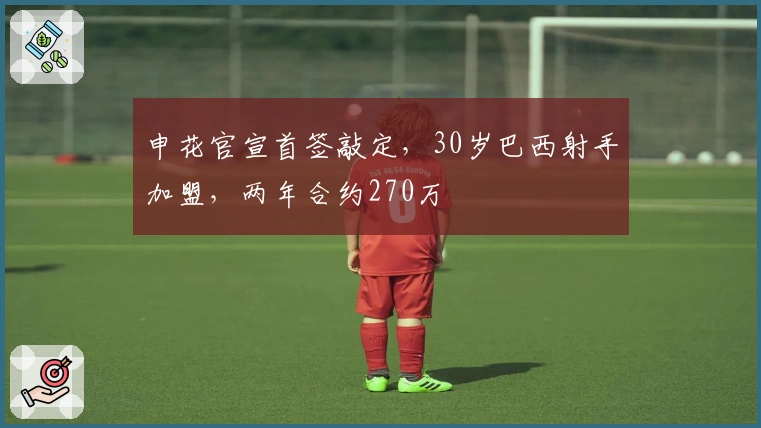 申花官宣首签敲定，30岁巴西射手加盟，两年合约270万