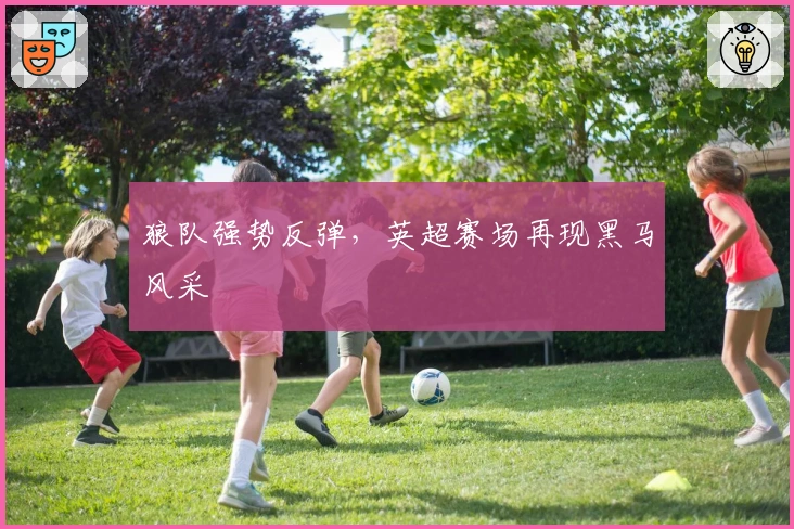 狼队强势反弹，英超赛场再现黑马风采