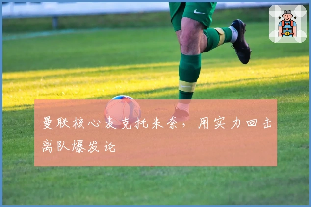 曼联核心麦克托米奈，用实力回击离队爆发论