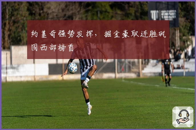 约基奇强势发挥，掘金豪取连胜巩固西部榜首