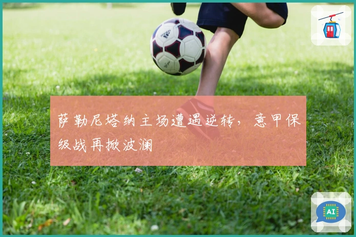 萨勒尼塔纳主场遭遇逆转，意甲保级战再掀波澜