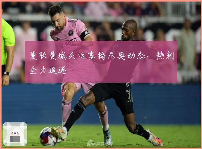 曼联曼城关注塞梅尼奥动态，热刺全力追逐